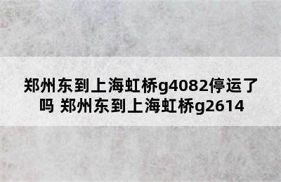 郑州东到上海虹桥g4082停运了吗 郑州东到上海虹桥g2614